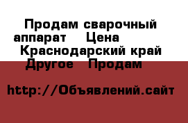 Продам сварочный аппарат  › Цена ­ 6 000 - Краснодарский край Другое » Продам   